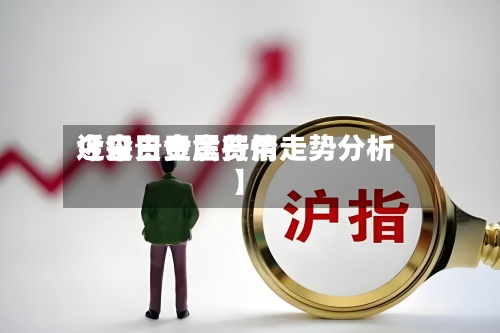 近来
【今日贵金费用
今日贵金属行情走势分析】-第3张图片