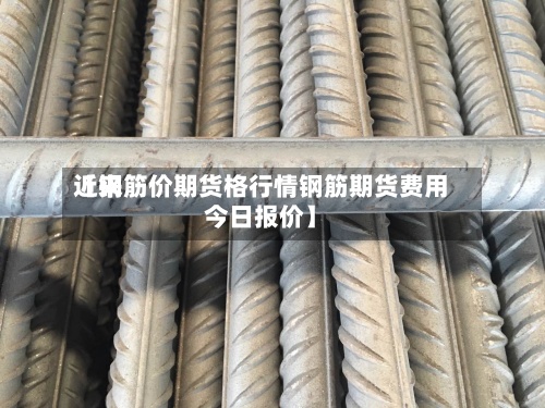 近来
【钢筋价期货格行情钢筋期货费用
今日报价】-第3张图片