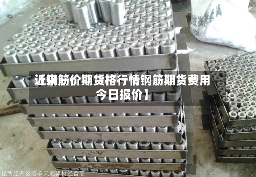 近来
【钢筋价期货格行情钢筋期货费用
今日报价】-第2张图片