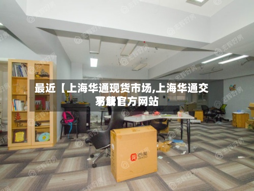 最近【上海华通现货市场,上海华通交易所官方网站
下载】-第3张图片