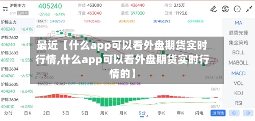 最近【什么app可以看外盘期货实时行情,什么app可以看外盘期货实时行情的】-第2张图片