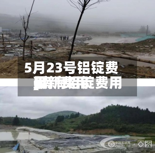 5月23号铝锭费用
(南海铝锭费用
最新费用
)-第2张图片