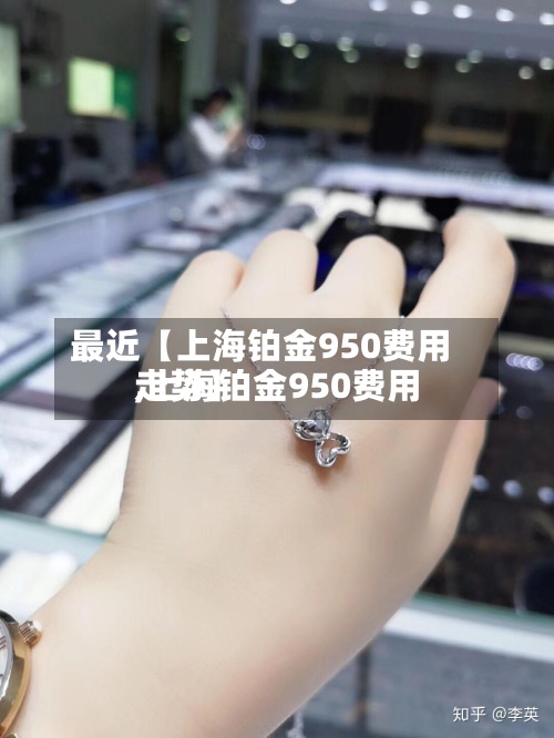 最近【上海铂金950费用,上海铂金950费用走势】
