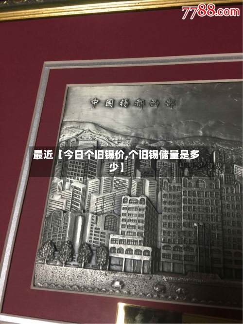最近【今日个旧锡价,个旧锡储量是多少】-第2张图片