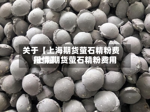 关于【上海期货萤石精粉费用
,上海期货萤石精粉费用
行情】-第2张图片