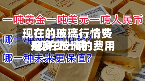 现在的玻璃行情费用/现在玻璃的费用是多少一吨
