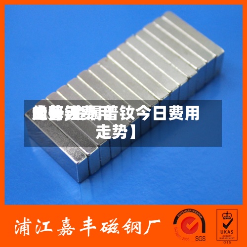 【普钕费用
的每天
走势,金属普钕今日费用
走势】-第2张图片