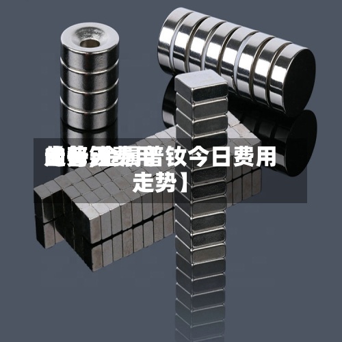 【普钕费用的每天走势,金属普钕今日费用走势】