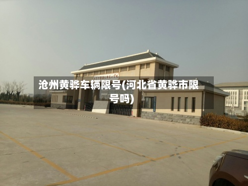 沧州黄骅车辆限号(河北省黄骅市限号吗)-第2张图片