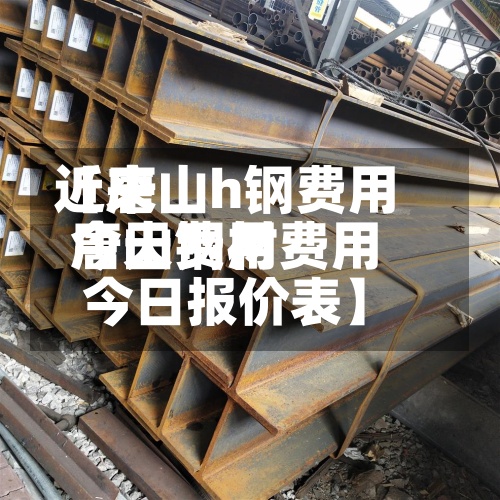 近来
【唐山h钢费用
今天费用
唐山钢材费用
今日报价表】-第3张图片