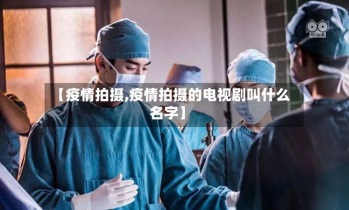 【疫情拍摄,疫情拍摄的电视剧叫什么名字】-第2张图片