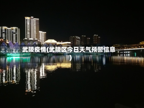 武陵疫情(武陵区今日天气预警信息)