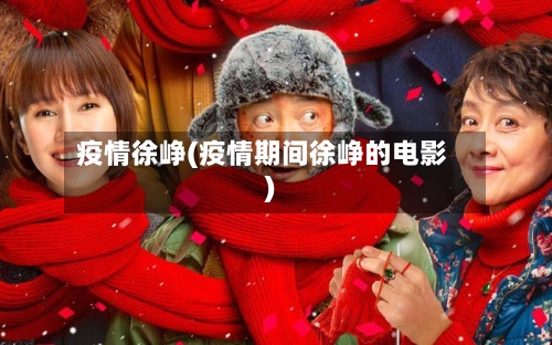 疫情徐峥(疫情期间徐峥的电影)