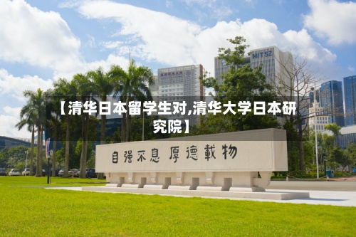 【清华日本留学生对,清华大学日本研究院】-第3张图片