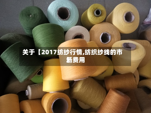 关于【2017纺纱行情,纺织纱线的市场费用】-第2张图片