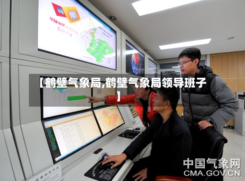 【鹤壁气象局,鹤壁气象局领导班子】-第2张图片