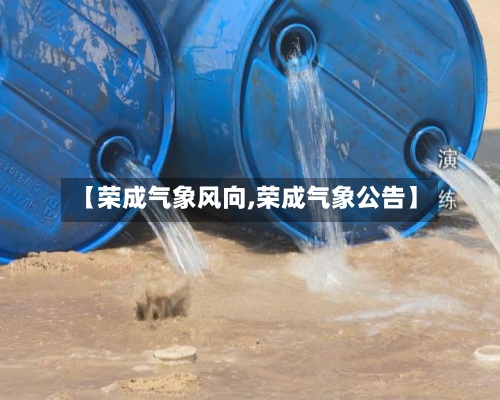 【荣成气象风向,荣成气象公告】
