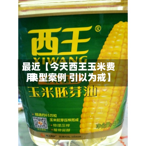 最近【今天西王玉米费用,典型案例 引以为戒】