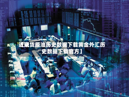 近来【现货原油历史数据下载黄金外汇历史数据下载官方】