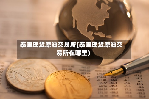 泰国现货原油交易所(泰国现货原油交易所在哪里)