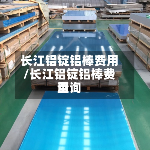 长江铝锭铝棒费用/长江铝锭铝棒费用查询