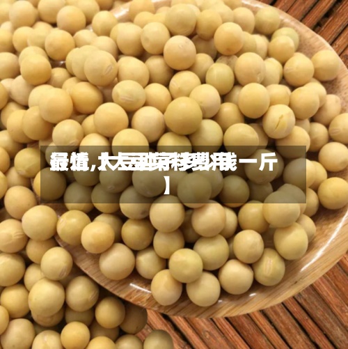 最近【大豆菜籽费用
行情,大豆种子多少钱一斤】-第2张图片
