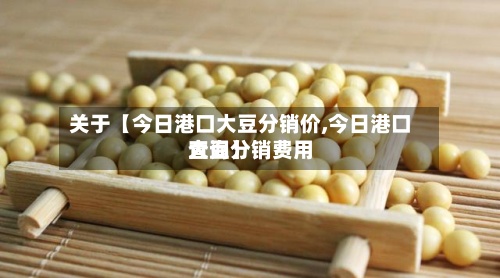 关于【今日港口大豆分销价,今日港口大豆分销费用
查询】-第2张图片