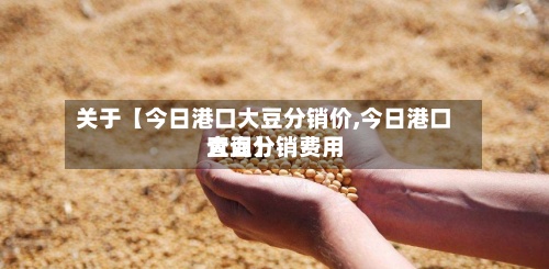 关于【今日港口大豆分销价,今日港口大豆分销费用查询】