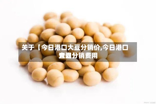 关于【今日港口大豆分销价,今日港口大豆分销费用
查询】-第3张图片
