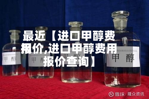 最近【进口甲醇费用
报价,进口甲醇费用
报价查询】-第2张图片