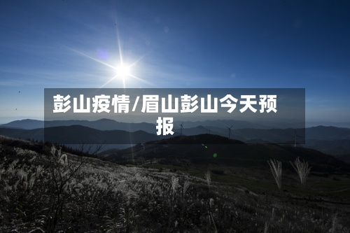 彭山疫情/眉山彭山今天预报