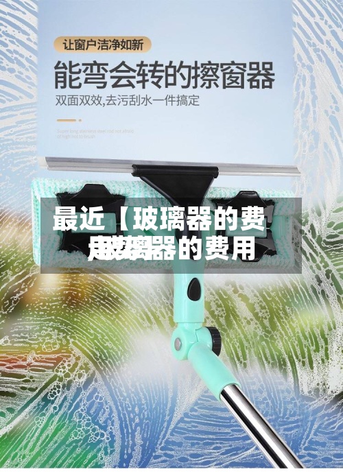 最近【玻璃器的费用
,玻璃器的费用
走势】-第2张图片