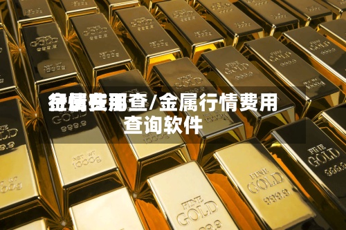 金属费用
行情在那查/金属行情费用
查询软件-第2张图片