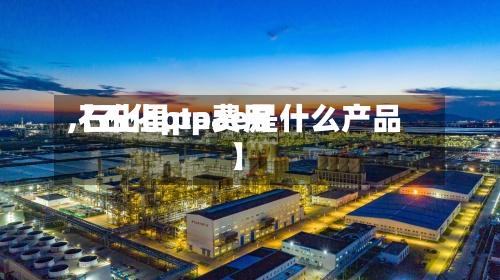 【石化pta费用
,石化里ppae是什么产品】-第2张图片
