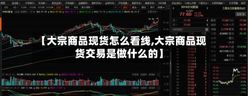 【大宗商品现货怎么看线,大宗商品现货交易是做什么的】
