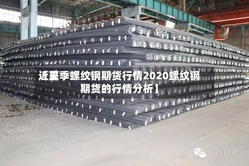 近来
【夏季螺纹钢期货行情2020螺纹钢期货的行情分析】-第2张图片