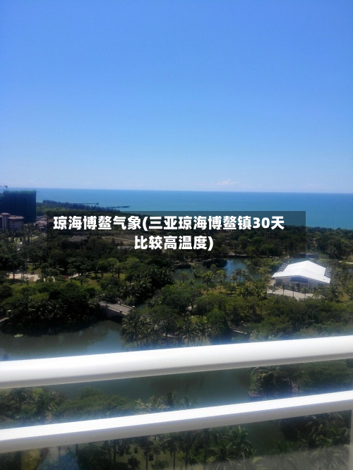 琼海博鳌气象(三亚琼海博鳌镇30天比较高温度)-第2张图片