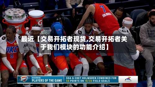 最近【交易开拓者现货,交易开拓者关于我们模块的功能介绍】