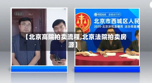 【北京高院拍卖流程,北京法院拍卖房源】