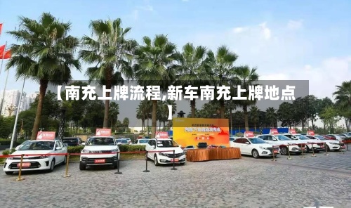 【南充上牌流程,新车南充上牌地点】-第3张图片