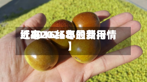 近来
【2016红枣的费用
红枣2026年最新行情】-第2张图片