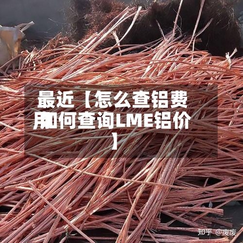 最近【怎么查铝费用,如何查询LME铝价】-第3张图片