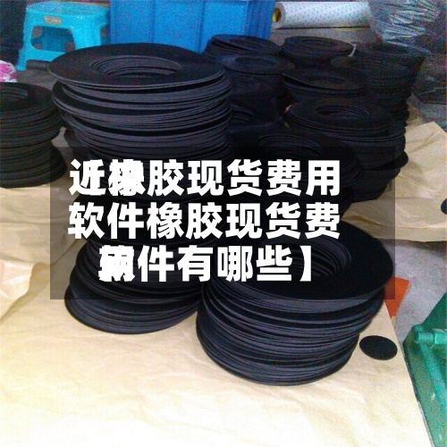 近来【橡胶现货费用软件橡胶现货费用软件有哪些】