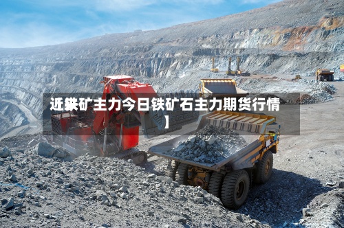 近来
【铁矿主力今日铁矿石主力期货行情】-第3张图片