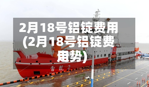 2月18号铝锭费用
(2月18号铝锭费用
走势)-第2张图片