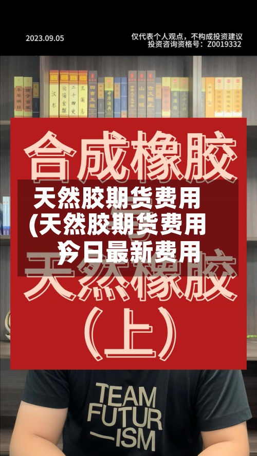 天然胶期货费用
(天然胶期货费用
今日最新费用
)-第2张图片