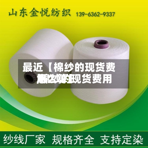 最近【棉纱的现货费用,棉纱的现货费用怎么算】