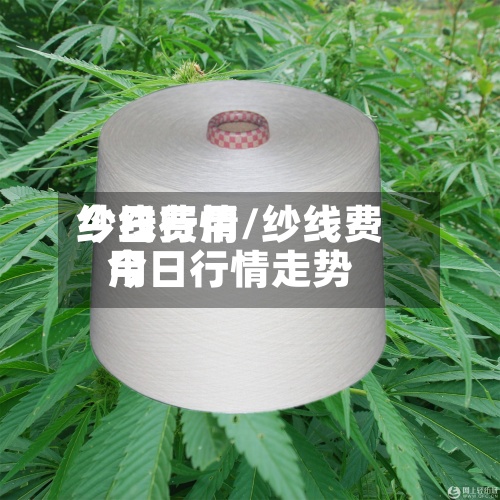纱线费用今日行情/纱线费用今日行情走势