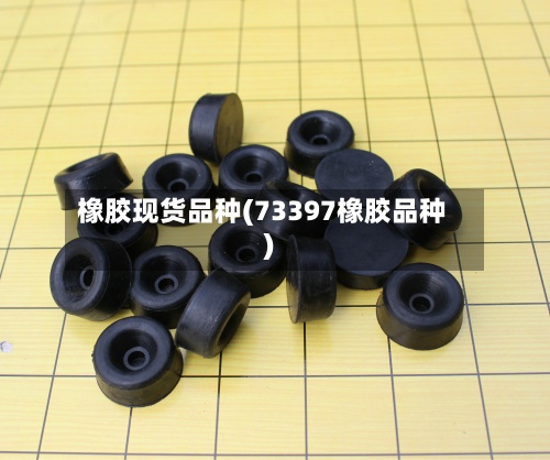 橡胶现货品种(73397橡胶品种)-第3张图片