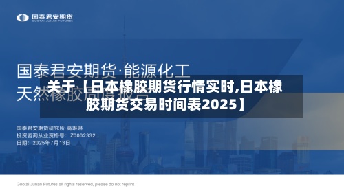 关于【日本橡胶期货行情实时,日本橡胶期货交易时间表2025】-第2张图片